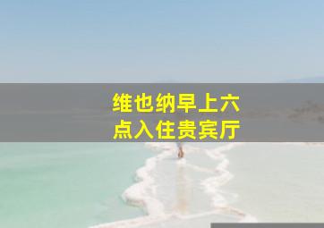 维也纳早上六点入住贵宾厅