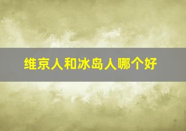 维京人和冰岛人哪个好