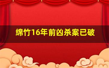 绵竹16年前凶杀案已破