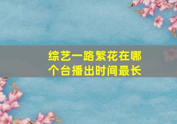 综艺一路繁花在哪个台播出时间最长