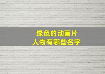 绿色的动画片人物有哪些名字