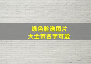 绿色脸谱图片大全带名字可爱