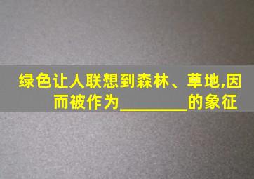 绿色让人联想到森林、草地,因而被作为________的象征