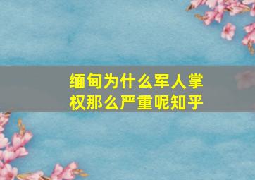 缅甸为什么军人掌权那么严重呢知乎