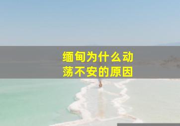 缅甸为什么动荡不安的原因