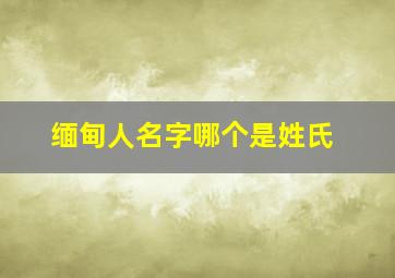 缅甸人名字哪个是姓氏