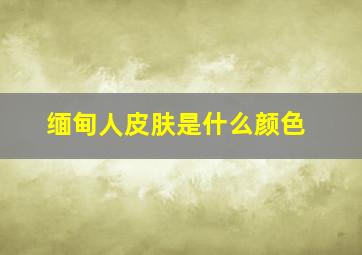 缅甸人皮肤是什么颜色