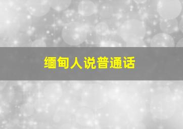 缅甸人说普通话