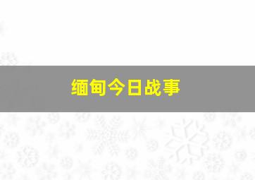 缅甸今日战事