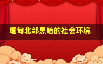 缅甸北部黑暗的社会环境