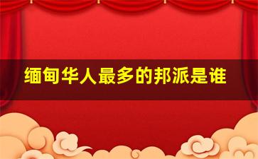 缅甸华人最多的邦派是谁