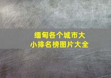 缅甸各个城市大小排名榜图片大全