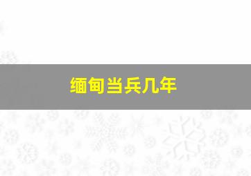 缅甸当兵几年