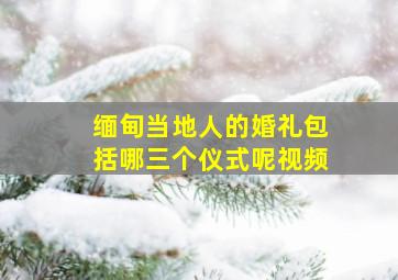 缅甸当地人的婚礼包括哪三个仪式呢视频