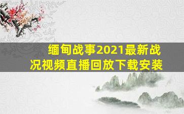 缅甸战事2021最新战况视频直播回放下载安装