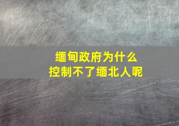 缅甸政府为什么控制不了缅北人呢