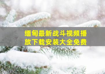 缅甸最新战斗视频播放下载安装大全免费