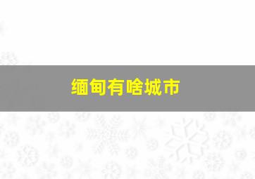 缅甸有啥城市