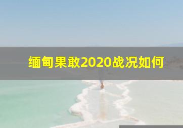 缅甸果敢2020战况如何