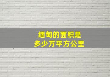 缅甸的面积是多少万平方公里