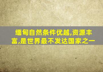 缅甸自然条件优越,资源丰富,是世界最不发达国家之一