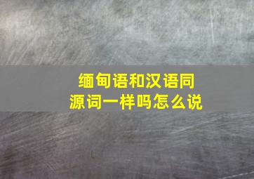 缅甸语和汉语同源词一样吗怎么说