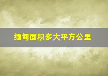 缅甸面积多大平方公里