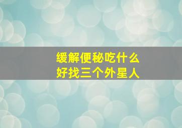 缓解便秘吃什么好找三个外星人