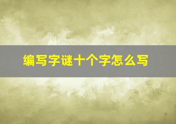 编写字谜十个字怎么写