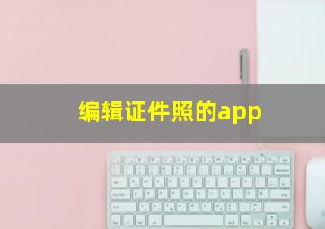 编辑证件照的app