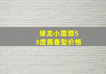 缘龙小国酒53度酱香型价格