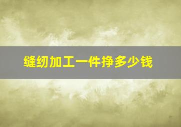 缝纫加工一件挣多少钱