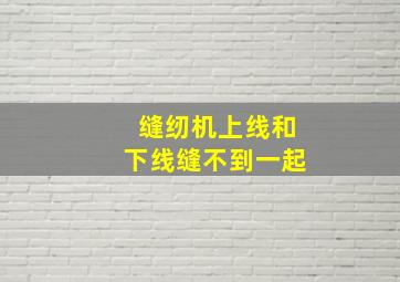 缝纫机上线和下线缝不到一起