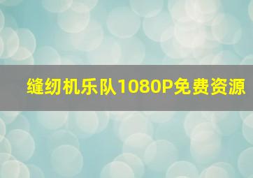 缝纫机乐队1080P免费资源