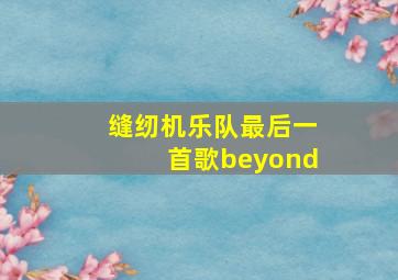 缝纫机乐队最后一首歌beyond