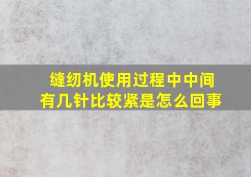 缝纫机使用过程中中间有几针比较紧是怎么回事