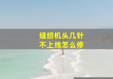 缝纫机头几针不上线怎么修