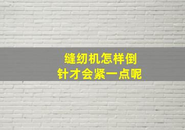 缝纫机怎样倒针才会紧一点呢