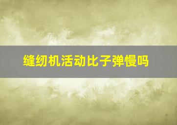 缝纫机活动比子弹慢吗