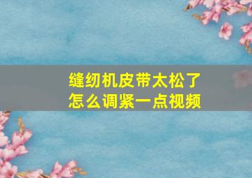 缝纫机皮带太松了怎么调紧一点视频