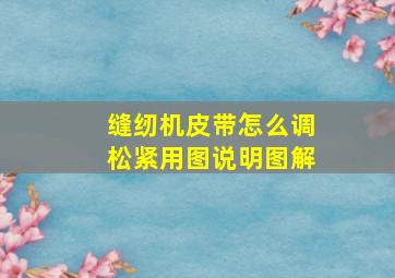 缝纫机皮带怎么调松紧用图说明图解