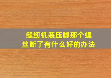 缝纫机装压脚那个螺丝断了有什么好的办法