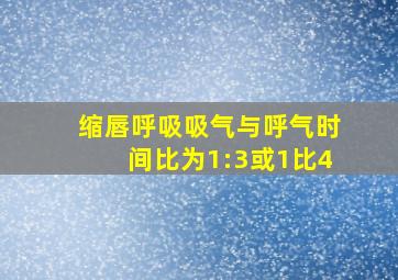 缩唇呼吸吸气与呼气时间比为1:3或1比4