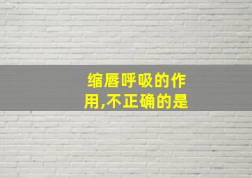 缩唇呼吸的作用,不正确的是