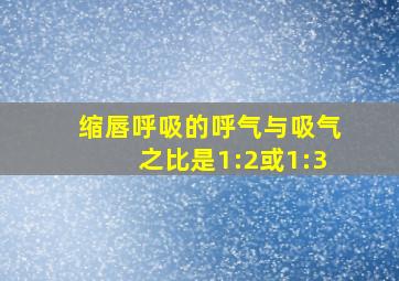 缩唇呼吸的呼气与吸气之比是1:2或1:3