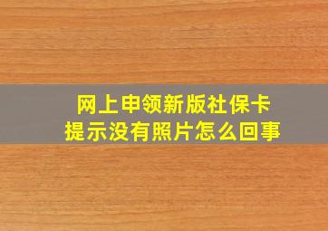 网上申领新版社保卡提示没有照片怎么回事