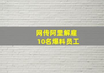 网传阿里解雇10名爆料员工