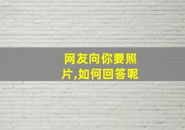 网友向你要照片,如何回答呢