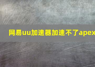 网易uu加速器加速不了apex