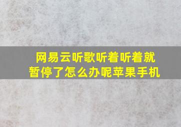 网易云听歌听着听着就暂停了怎么办呢苹果手机